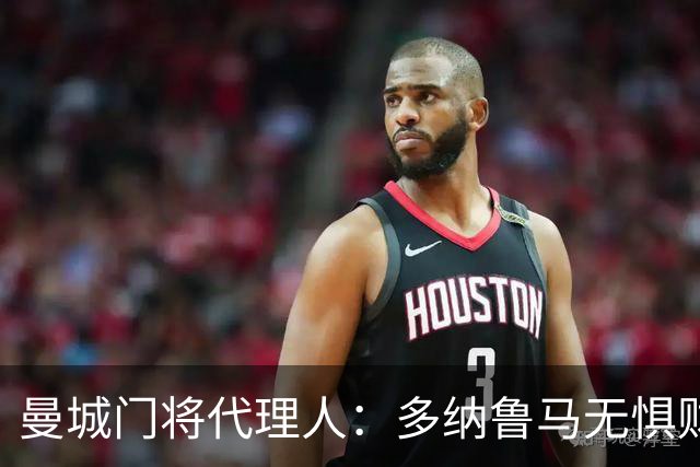 曼城门将代理人：多纳鲁马无惧财务监管风波，心态稳定前行