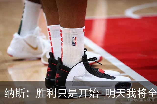 纳斯：胜利只是开始 明天我将全心备战骑士